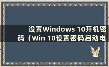 设置Windows 10开机密码（Win 10设置密码启动电脑）